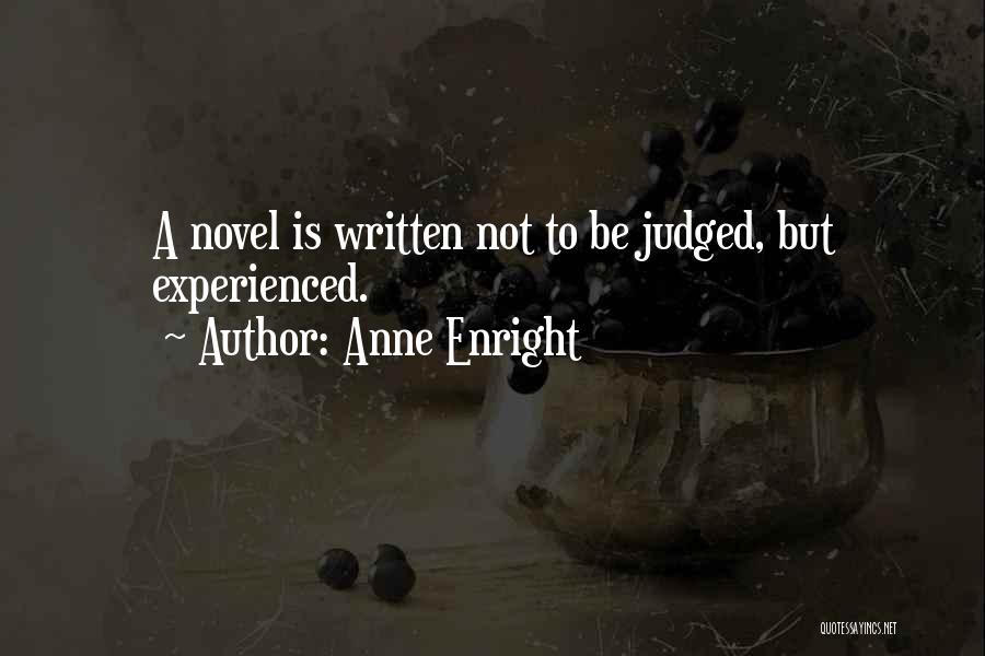 Anne Enright Quotes: A Novel Is Written Not To Be Judged, But Experienced.