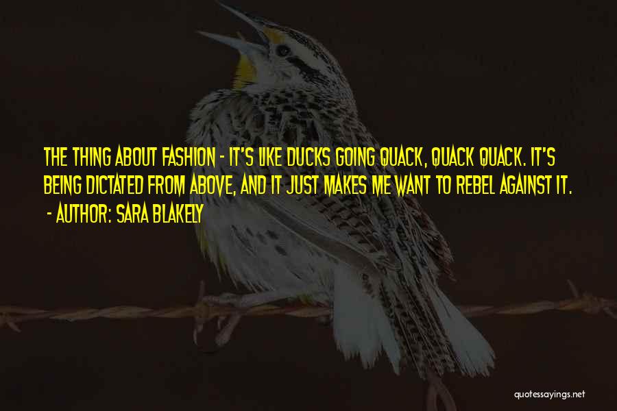 Sara Blakely Quotes: The Thing About Fashion - It's Like Ducks Going Quack, Quack Quack. It's Being Dictated From Above, And It Just