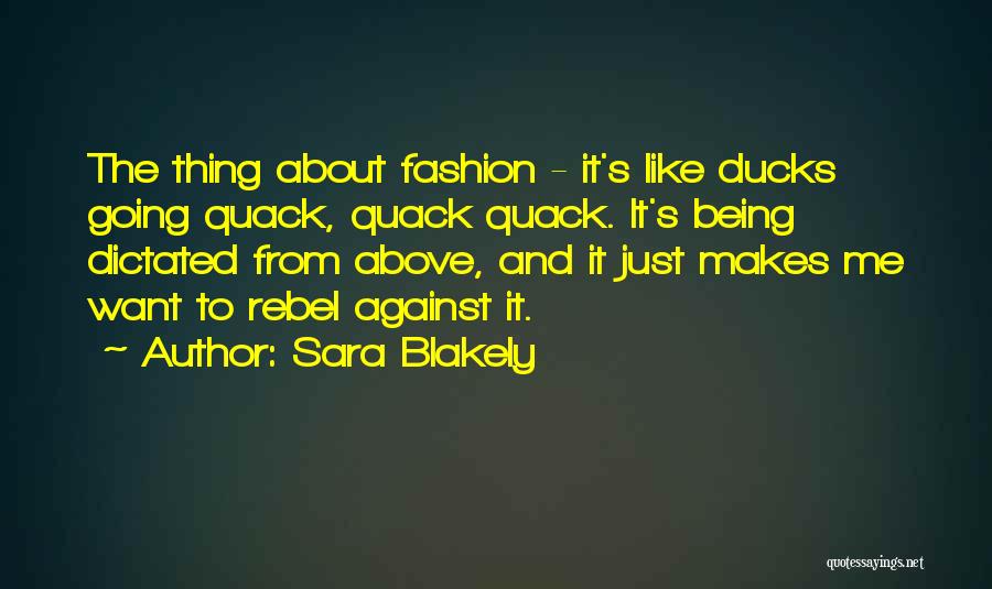 Sara Blakely Quotes: The Thing About Fashion - It's Like Ducks Going Quack, Quack Quack. It's Being Dictated From Above, And It Just