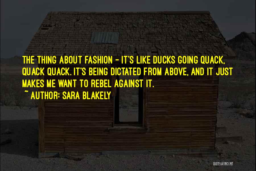 Sara Blakely Quotes: The Thing About Fashion - It's Like Ducks Going Quack, Quack Quack. It's Being Dictated From Above, And It Just