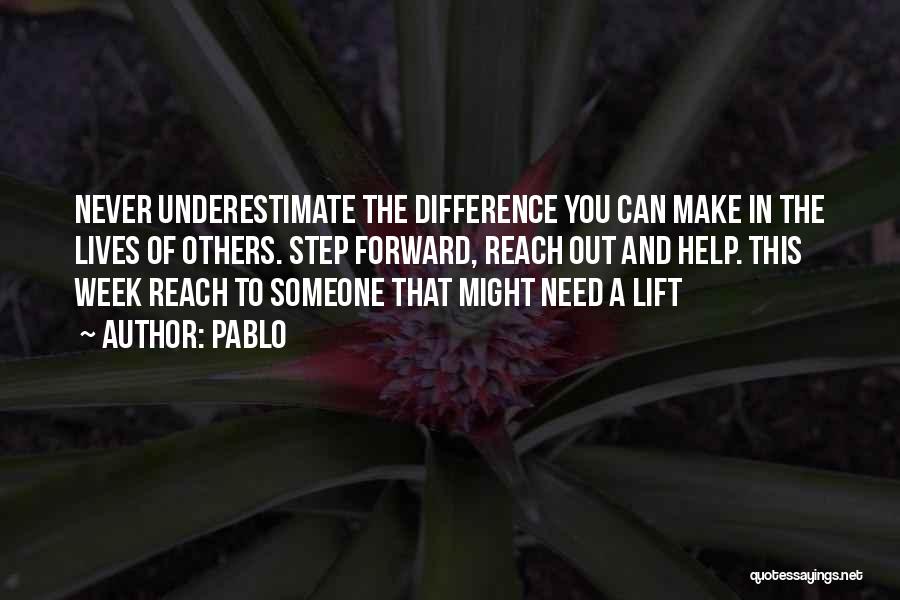 Pablo Quotes: Never Underestimate The Difference You Can Make In The Lives Of Others. Step Forward, Reach Out And Help. This Week