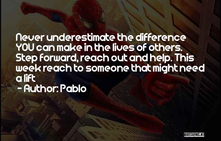 Pablo Quotes: Never Underestimate The Difference You Can Make In The Lives Of Others. Step Forward, Reach Out And Help. This Week