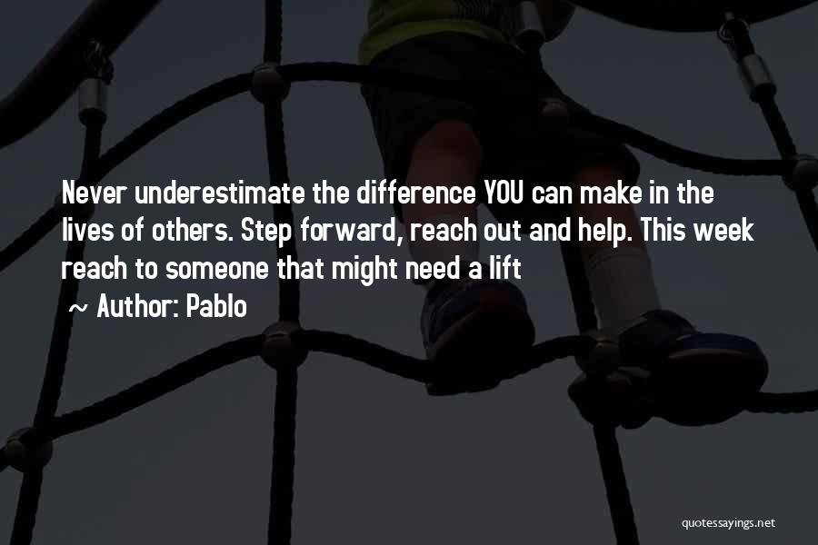 Pablo Quotes: Never Underestimate The Difference You Can Make In The Lives Of Others. Step Forward, Reach Out And Help. This Week