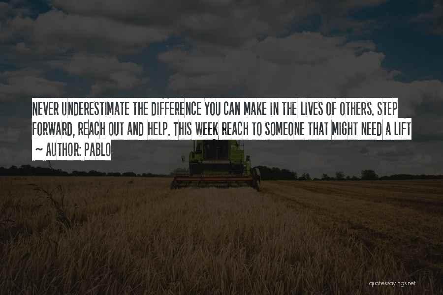 Pablo Quotes: Never Underestimate The Difference You Can Make In The Lives Of Others. Step Forward, Reach Out And Help. This Week