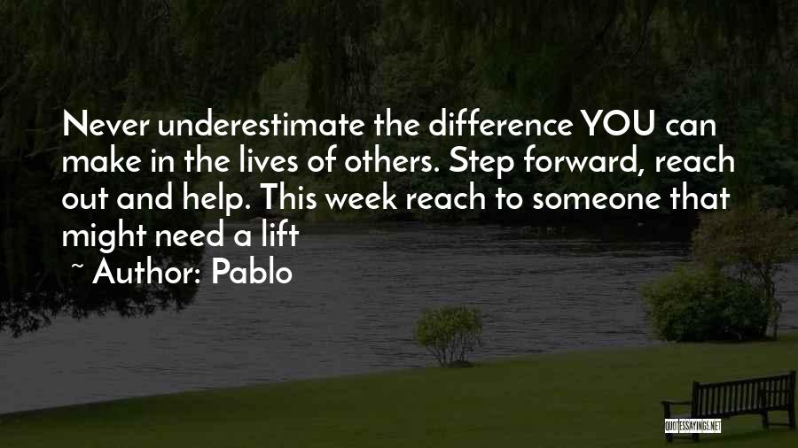 Pablo Quotes: Never Underestimate The Difference You Can Make In The Lives Of Others. Step Forward, Reach Out And Help. This Week