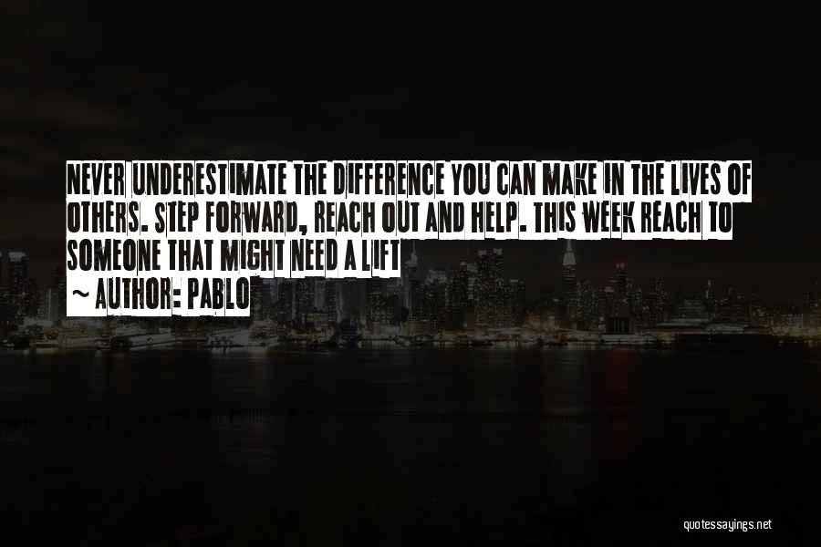 Pablo Quotes: Never Underestimate The Difference You Can Make In The Lives Of Others. Step Forward, Reach Out And Help. This Week