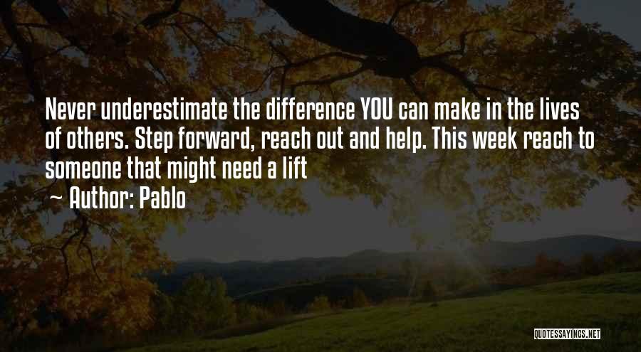 Pablo Quotes: Never Underestimate The Difference You Can Make In The Lives Of Others. Step Forward, Reach Out And Help. This Week