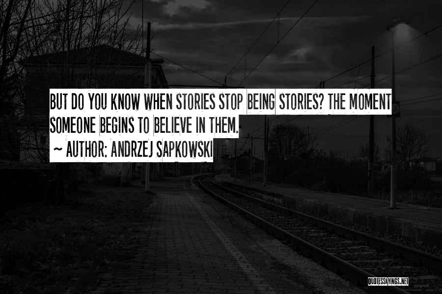 Andrzej Sapkowski Quotes: But Do You Know When Stories Stop Being Stories? The Moment Someone Begins To Believe In Them.