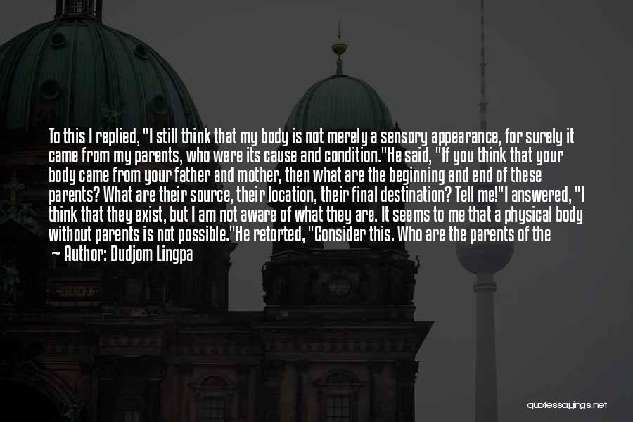 Dudjom Lingpa Quotes: To This I Replied, I Still Think That My Body Is Not Merely A Sensory Appearance, For Surely It Came