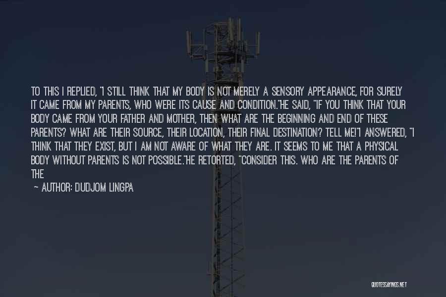 Dudjom Lingpa Quotes: To This I Replied, I Still Think That My Body Is Not Merely A Sensory Appearance, For Surely It Came