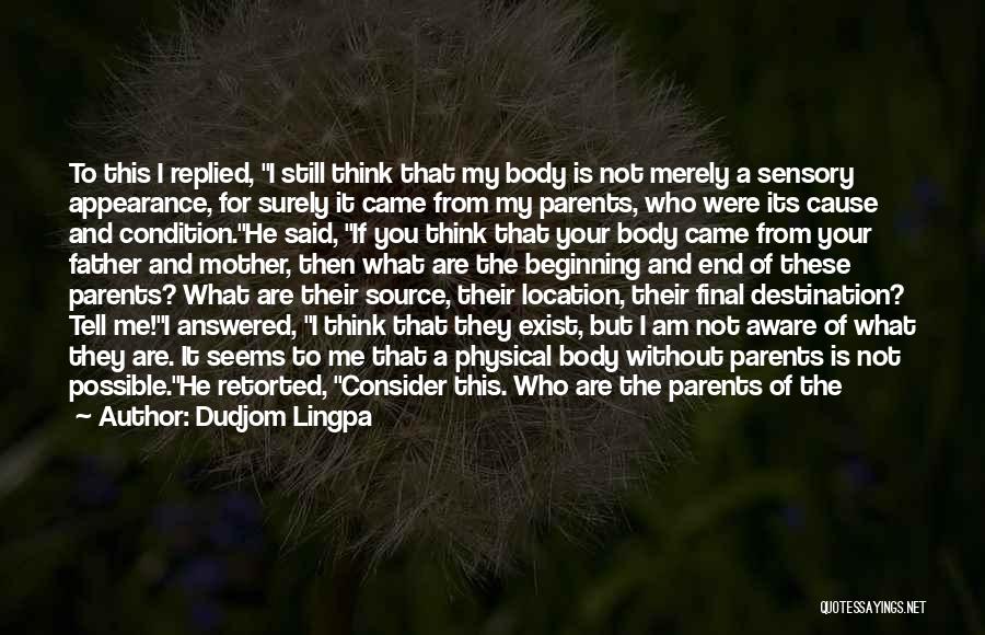 Dudjom Lingpa Quotes: To This I Replied, I Still Think That My Body Is Not Merely A Sensory Appearance, For Surely It Came