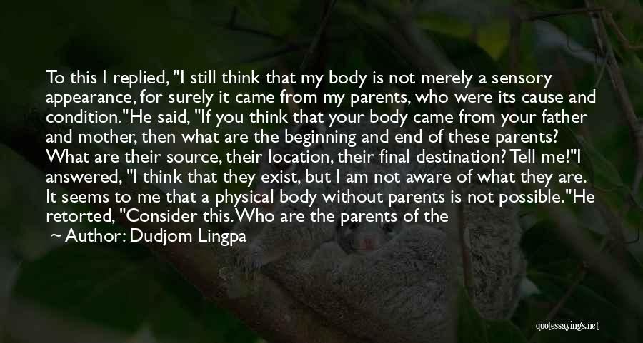 Dudjom Lingpa Quotes: To This I Replied, I Still Think That My Body Is Not Merely A Sensory Appearance, For Surely It Came