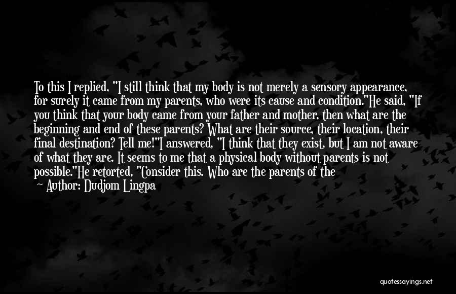 Dudjom Lingpa Quotes: To This I Replied, I Still Think That My Body Is Not Merely A Sensory Appearance, For Surely It Came