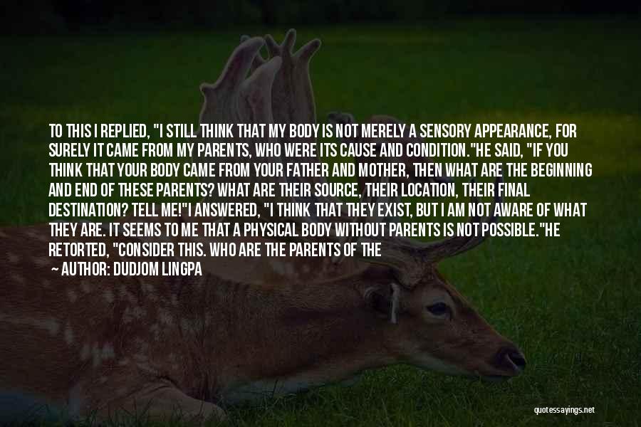 Dudjom Lingpa Quotes: To This I Replied, I Still Think That My Body Is Not Merely A Sensory Appearance, For Surely It Came