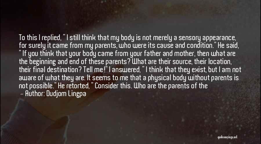 Dudjom Lingpa Quotes: To This I Replied, I Still Think That My Body Is Not Merely A Sensory Appearance, For Surely It Came