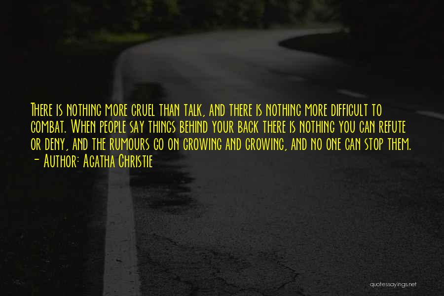 Agatha Christie Quotes: There Is Nothing More Cruel Than Talk, And There Is Nothing More Difficult To Combat. When People Say Things Behind