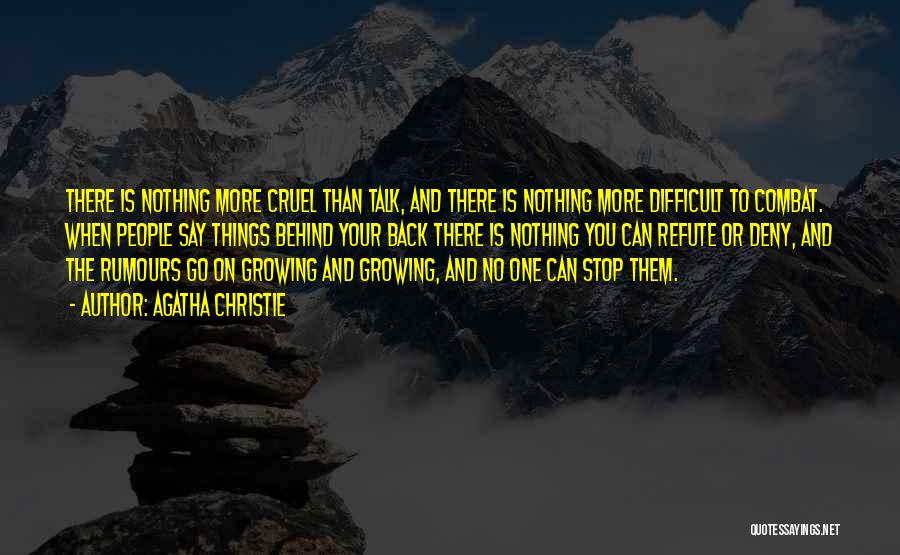 Agatha Christie Quotes: There Is Nothing More Cruel Than Talk, And There Is Nothing More Difficult To Combat. When People Say Things Behind