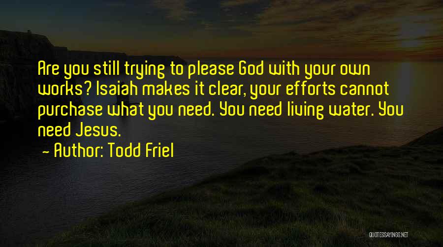 Todd Friel Quotes: Are You Still Trying To Please God With Your Own Works? Isaiah Makes It Clear, Your Efforts Cannot Purchase What