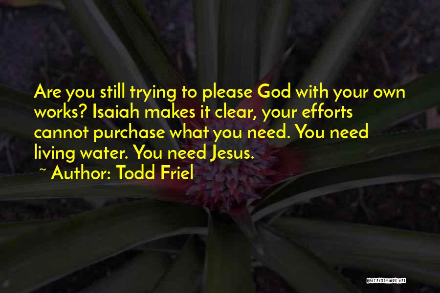 Todd Friel Quotes: Are You Still Trying To Please God With Your Own Works? Isaiah Makes It Clear, Your Efforts Cannot Purchase What