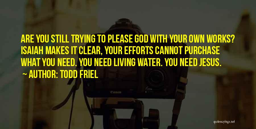 Todd Friel Quotes: Are You Still Trying To Please God With Your Own Works? Isaiah Makes It Clear, Your Efforts Cannot Purchase What