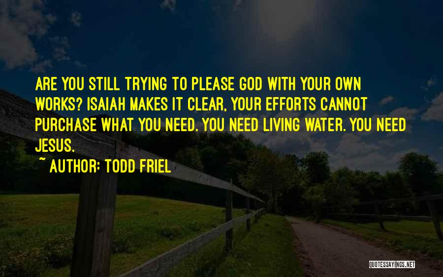 Todd Friel Quotes: Are You Still Trying To Please God With Your Own Works? Isaiah Makes It Clear, Your Efforts Cannot Purchase What