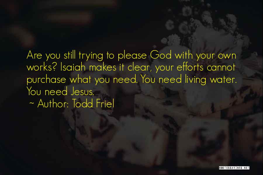 Todd Friel Quotes: Are You Still Trying To Please God With Your Own Works? Isaiah Makes It Clear, Your Efforts Cannot Purchase What