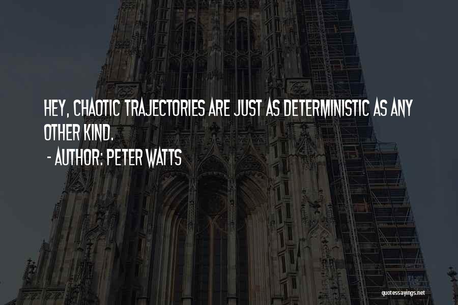 Peter Watts Quotes: Hey, Chaotic Trajectories Are Just As Deterministic As Any Other Kind.