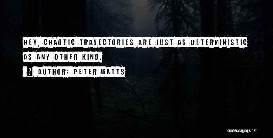 Peter Watts Quotes: Hey, Chaotic Trajectories Are Just As Deterministic As Any Other Kind.