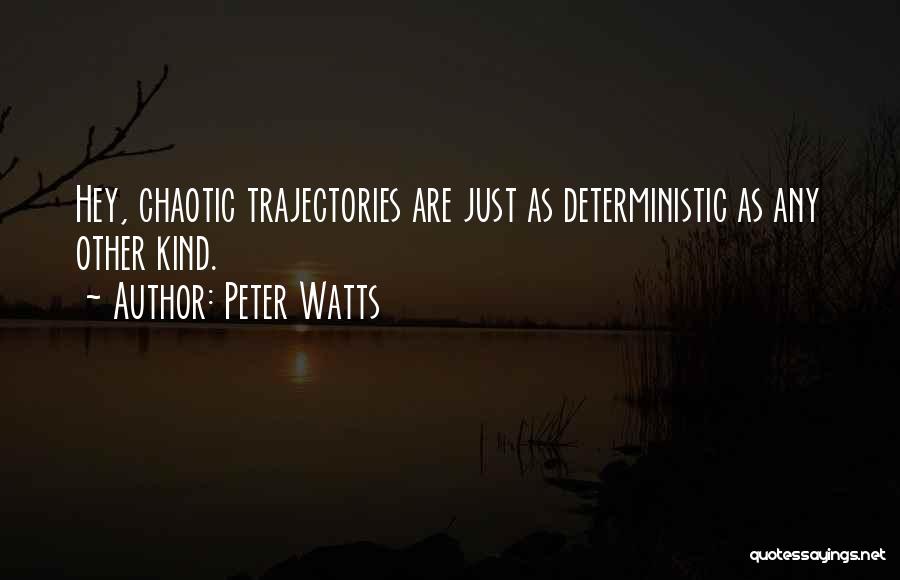 Peter Watts Quotes: Hey, Chaotic Trajectories Are Just As Deterministic As Any Other Kind.