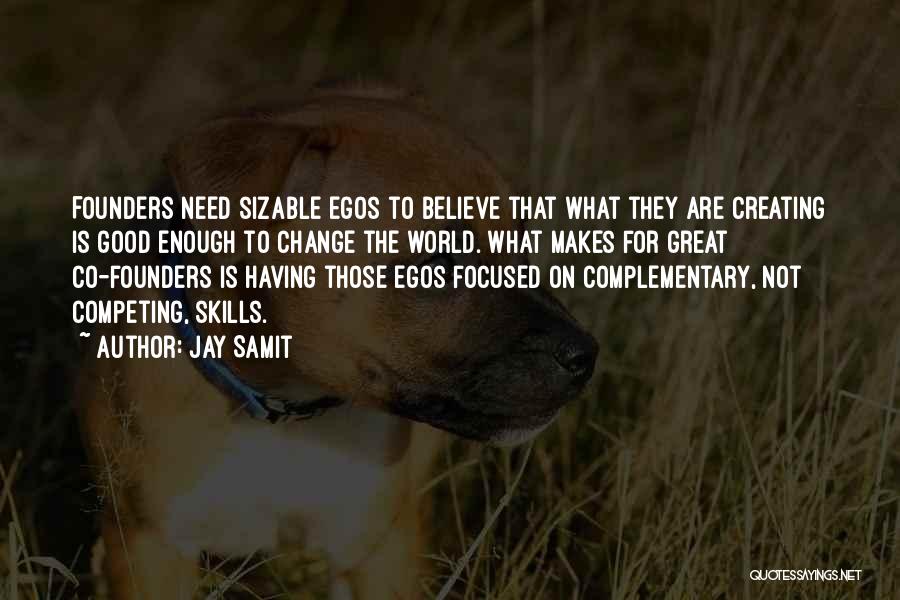 Jay Samit Quotes: Founders Need Sizable Egos To Believe That What They Are Creating Is Good Enough To Change The World. What Makes