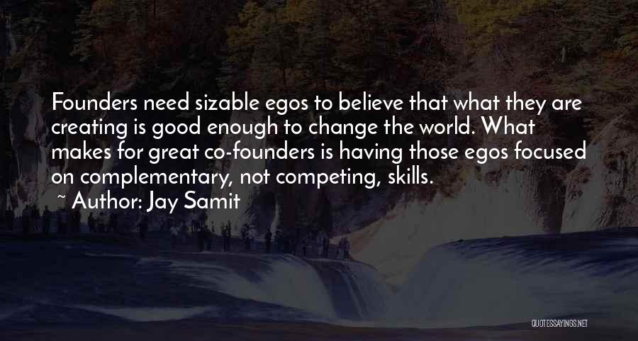 Jay Samit Quotes: Founders Need Sizable Egos To Believe That What They Are Creating Is Good Enough To Change The World. What Makes