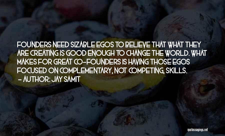 Jay Samit Quotes: Founders Need Sizable Egos To Believe That What They Are Creating Is Good Enough To Change The World. What Makes