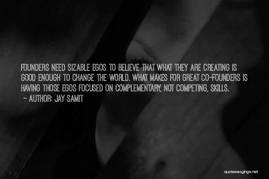 Jay Samit Quotes: Founders Need Sizable Egos To Believe That What They Are Creating Is Good Enough To Change The World. What Makes