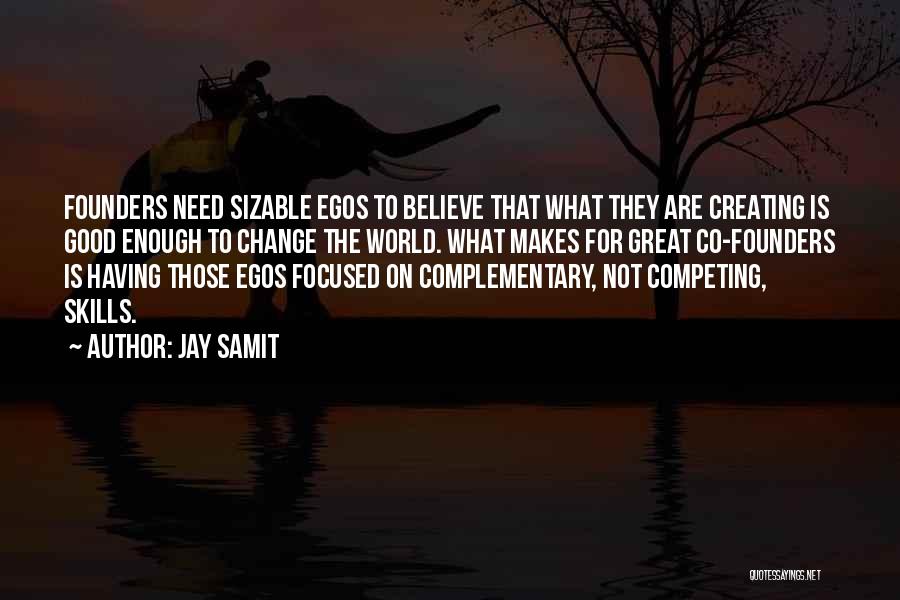Jay Samit Quotes: Founders Need Sizable Egos To Believe That What They Are Creating Is Good Enough To Change The World. What Makes