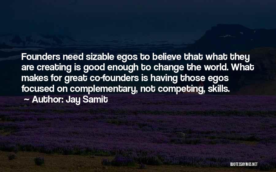 Jay Samit Quotes: Founders Need Sizable Egos To Believe That What They Are Creating Is Good Enough To Change The World. What Makes