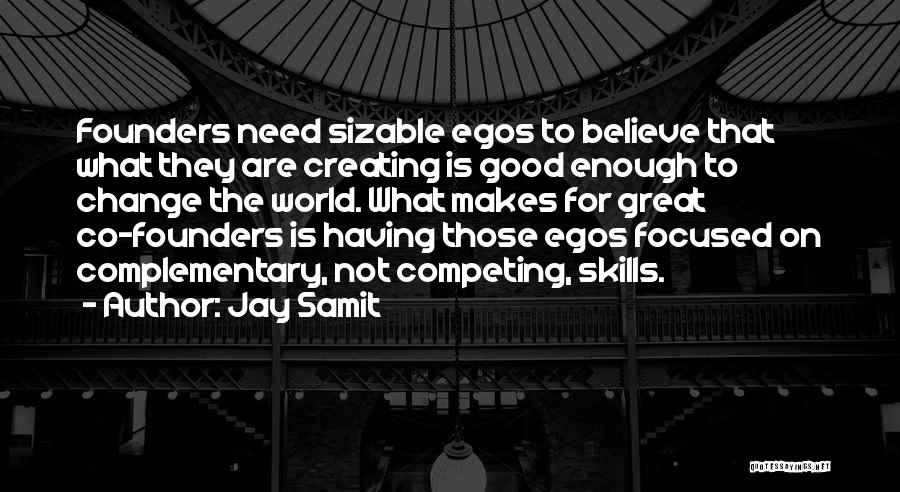 Jay Samit Quotes: Founders Need Sizable Egos To Believe That What They Are Creating Is Good Enough To Change The World. What Makes
