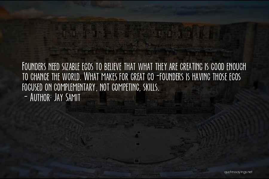 Jay Samit Quotes: Founders Need Sizable Egos To Believe That What They Are Creating Is Good Enough To Change The World. What Makes