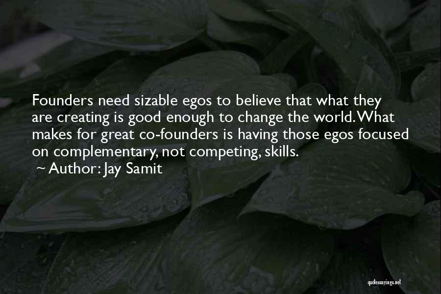 Jay Samit Quotes: Founders Need Sizable Egos To Believe That What They Are Creating Is Good Enough To Change The World. What Makes