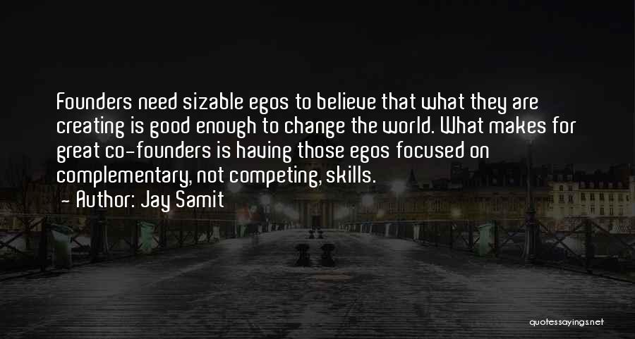 Jay Samit Quotes: Founders Need Sizable Egos To Believe That What They Are Creating Is Good Enough To Change The World. What Makes