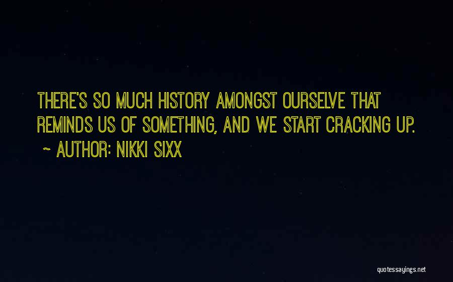 Nikki Sixx Quotes: There's So Much History Amongst Ourselve That Reminds Us Of Something, And We Start Cracking Up.