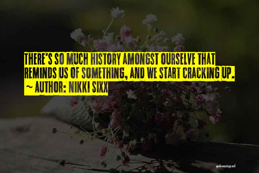 Nikki Sixx Quotes: There's So Much History Amongst Ourselve That Reminds Us Of Something, And We Start Cracking Up.