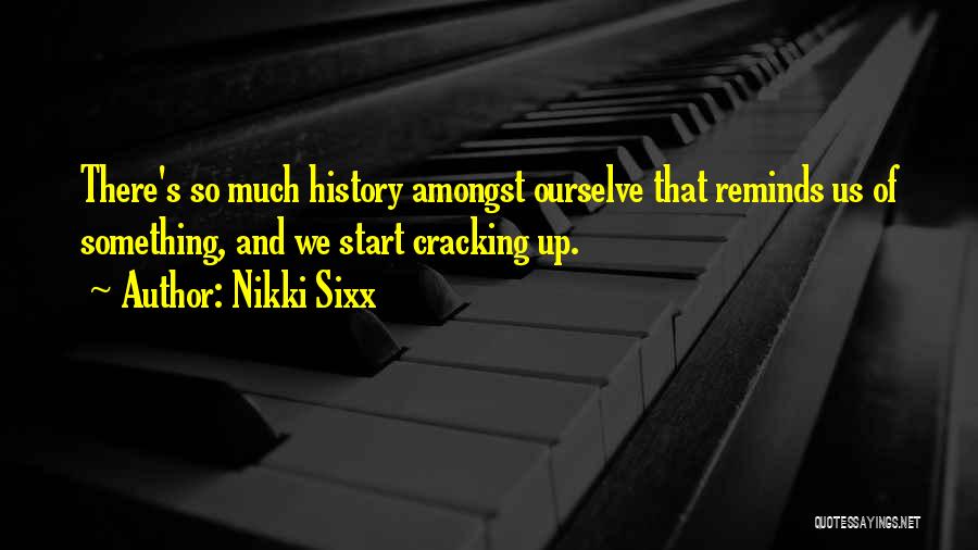 Nikki Sixx Quotes: There's So Much History Amongst Ourselve That Reminds Us Of Something, And We Start Cracking Up.