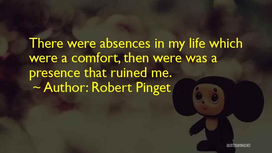 Robert Pinget Quotes: There Were Absences In My Life Which Were A Comfort, Then Were Was A Presence That Ruined Me.