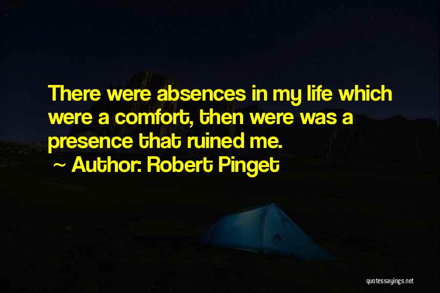 Robert Pinget Quotes: There Were Absences In My Life Which Were A Comfort, Then Were Was A Presence That Ruined Me.