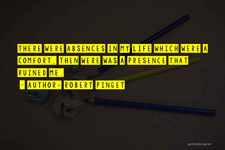 Robert Pinget Quotes: There Were Absences In My Life Which Were A Comfort, Then Were Was A Presence That Ruined Me.