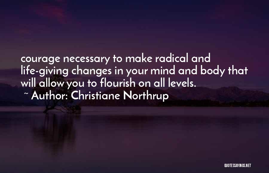 Christiane Northrup Quotes: Courage Necessary To Make Radical And Life-giving Changes In Your Mind And Body That Will Allow You To Flourish On