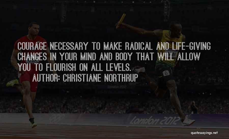 Christiane Northrup Quotes: Courage Necessary To Make Radical And Life-giving Changes In Your Mind And Body That Will Allow You To Flourish On