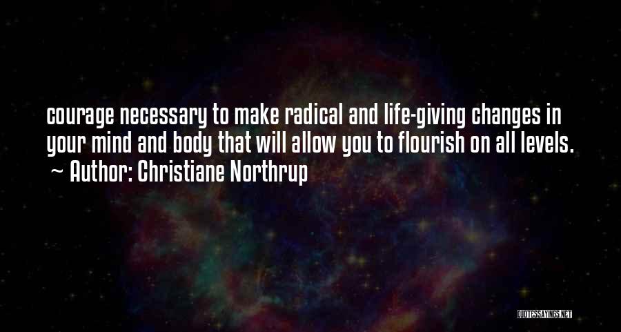 Christiane Northrup Quotes: Courage Necessary To Make Radical And Life-giving Changes In Your Mind And Body That Will Allow You To Flourish On