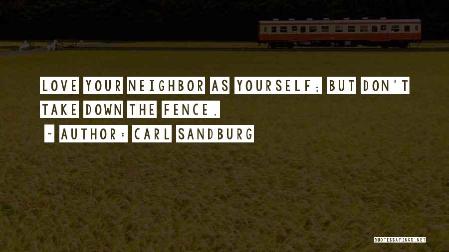 Carl Sandburg Quotes: Love Your Neighbor As Yourself; But Don't Take Down The Fence.