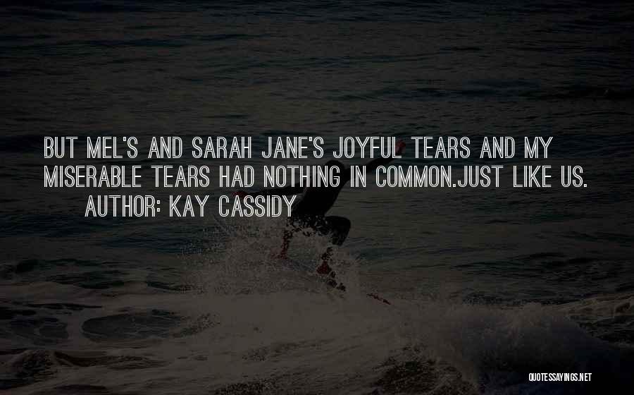 Kay Cassidy Quotes: But Mel's And Sarah Jane's Joyful Tears And My Miserable Tears Had Nothing In Common.just Like Us.